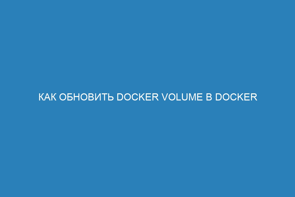 Как обновить Docker volume в Docker контейнере: полное руководство