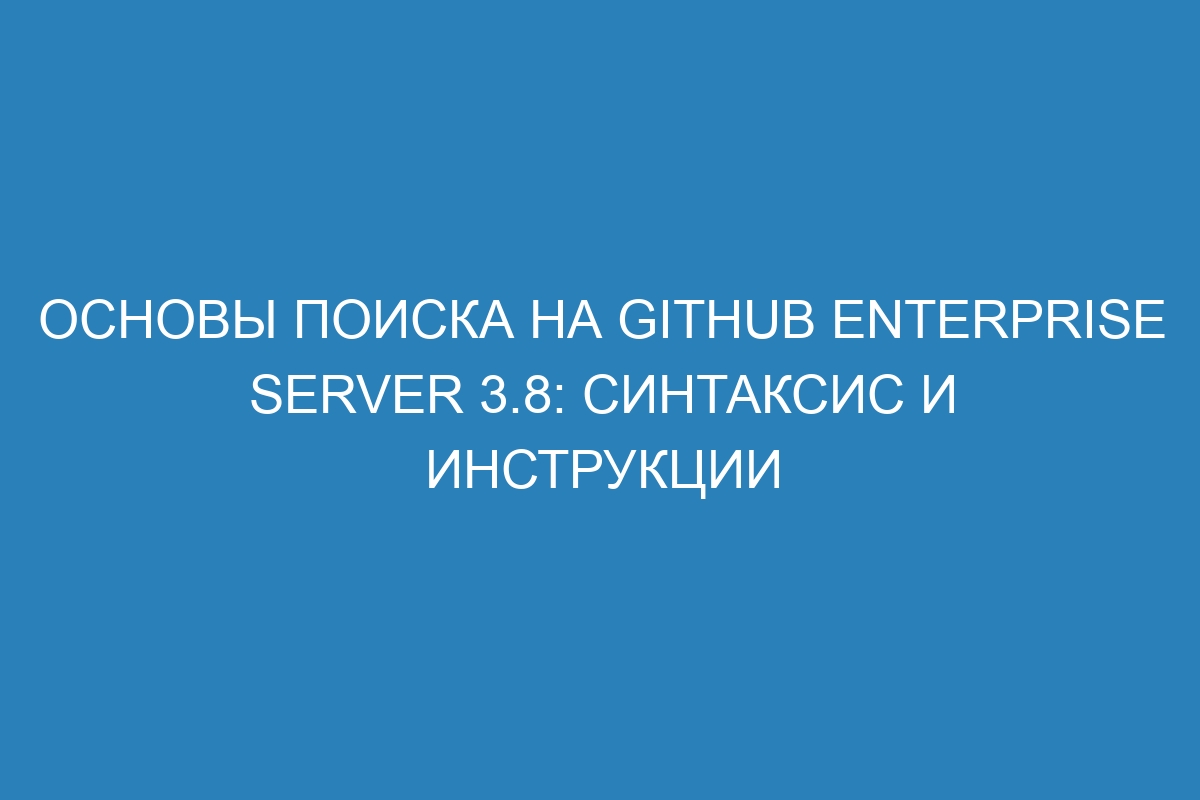 Основы поиска на GitHub Enterprise Server 3.8: синтаксис и инструкции