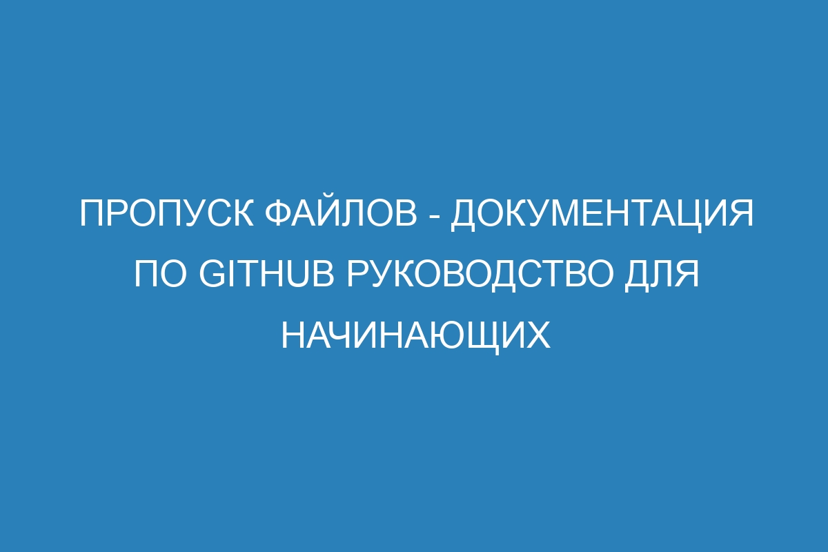 Пропуск файлов - Документация по GitHub руководство для начинающих