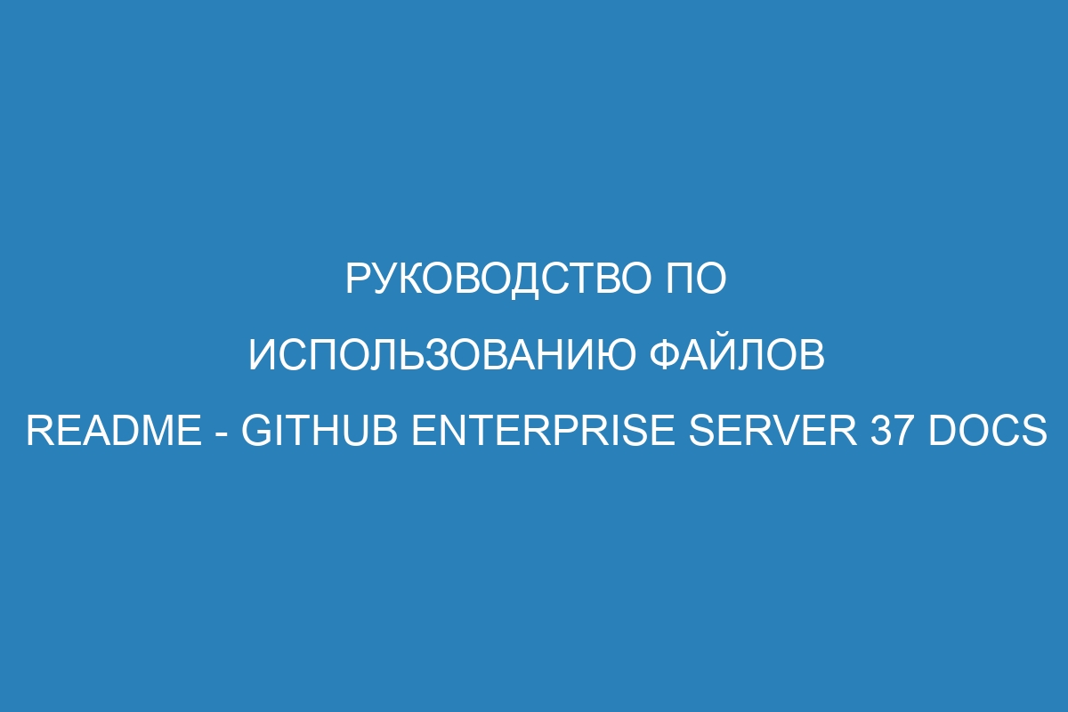 Руководство по использованию файлов README - GitHub Enterprise Server 37 Docs