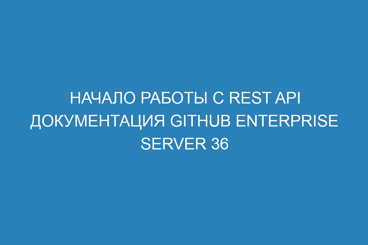 Начало работы с REST API документация GitHub Enterprise Server 36