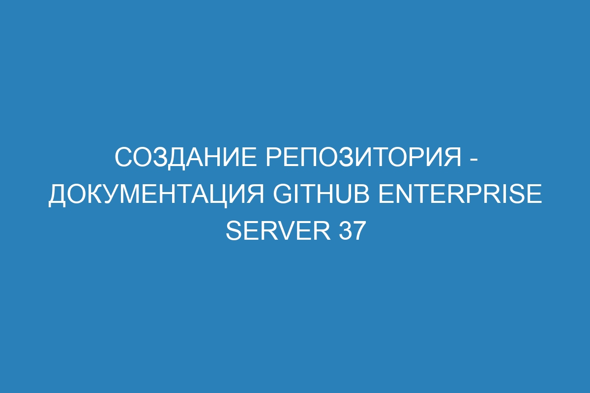 Создание репозитория - документация GitHub Enterprise Server 37