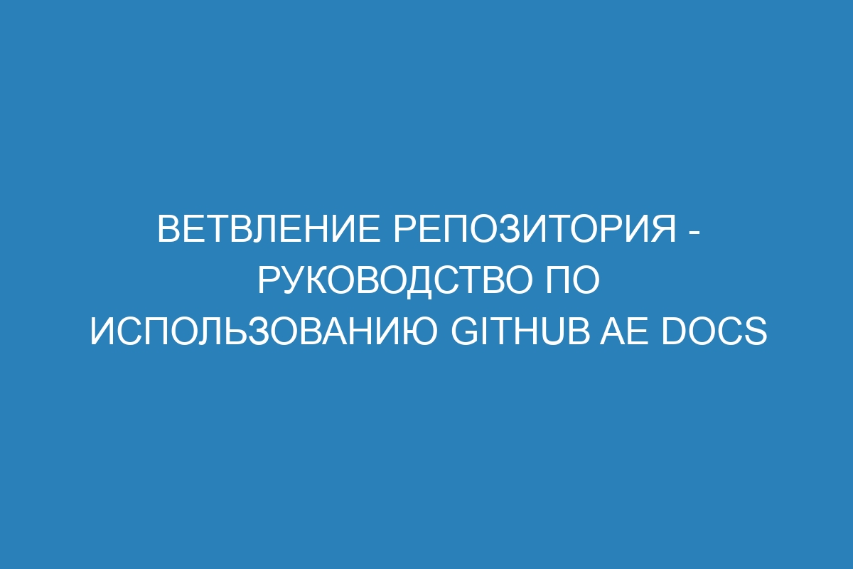 Ветвление репозитория - руководство по использованию GitHub AE Docs