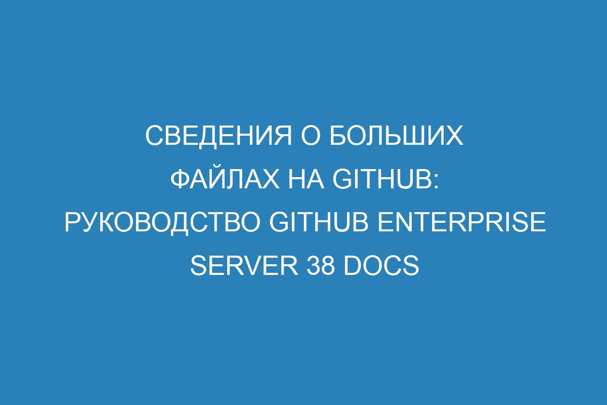 Сведения о больших файлах на GitHub: руководство GitHub Enterprise Server 38 Docs