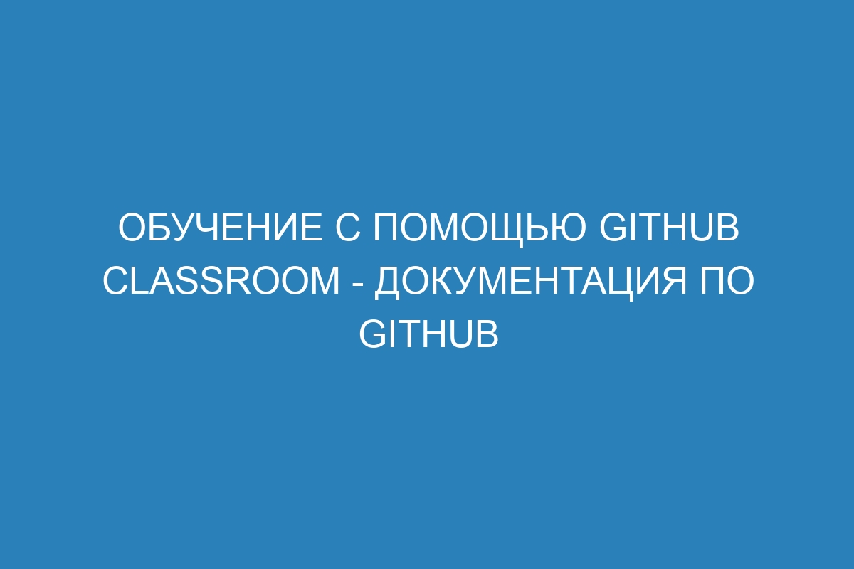 Обучение с помощью GitHub Classroom - Документация по GitHub