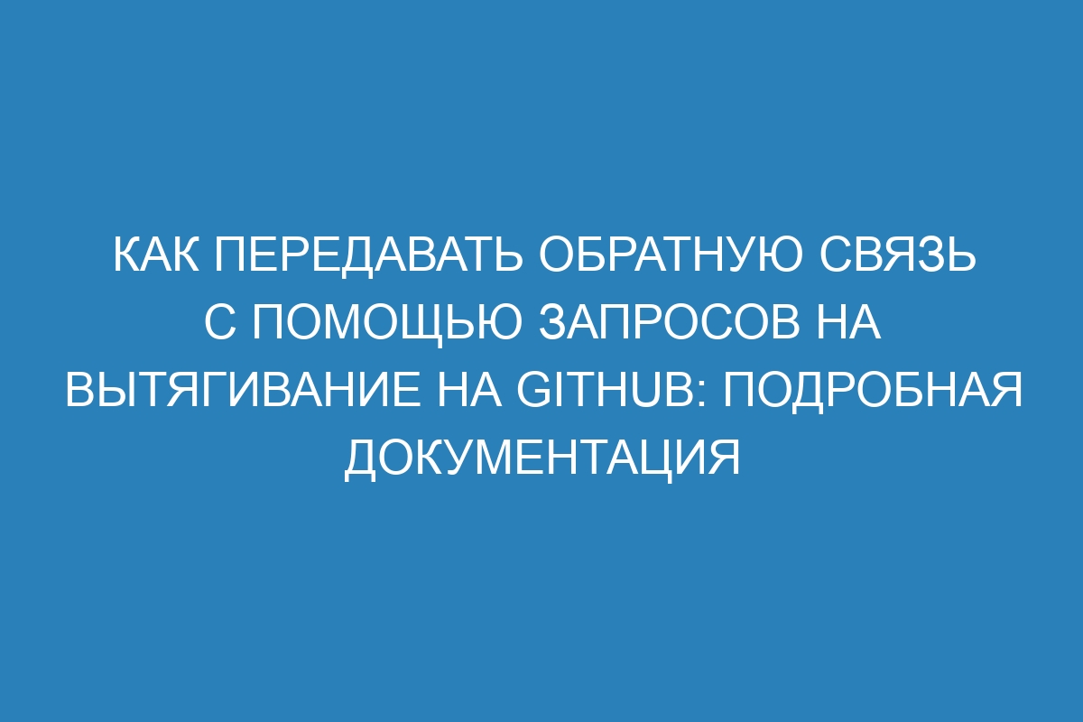 Как передавать обратную связь с помощью запросов на вытягивание на GitHub: Подробная документация