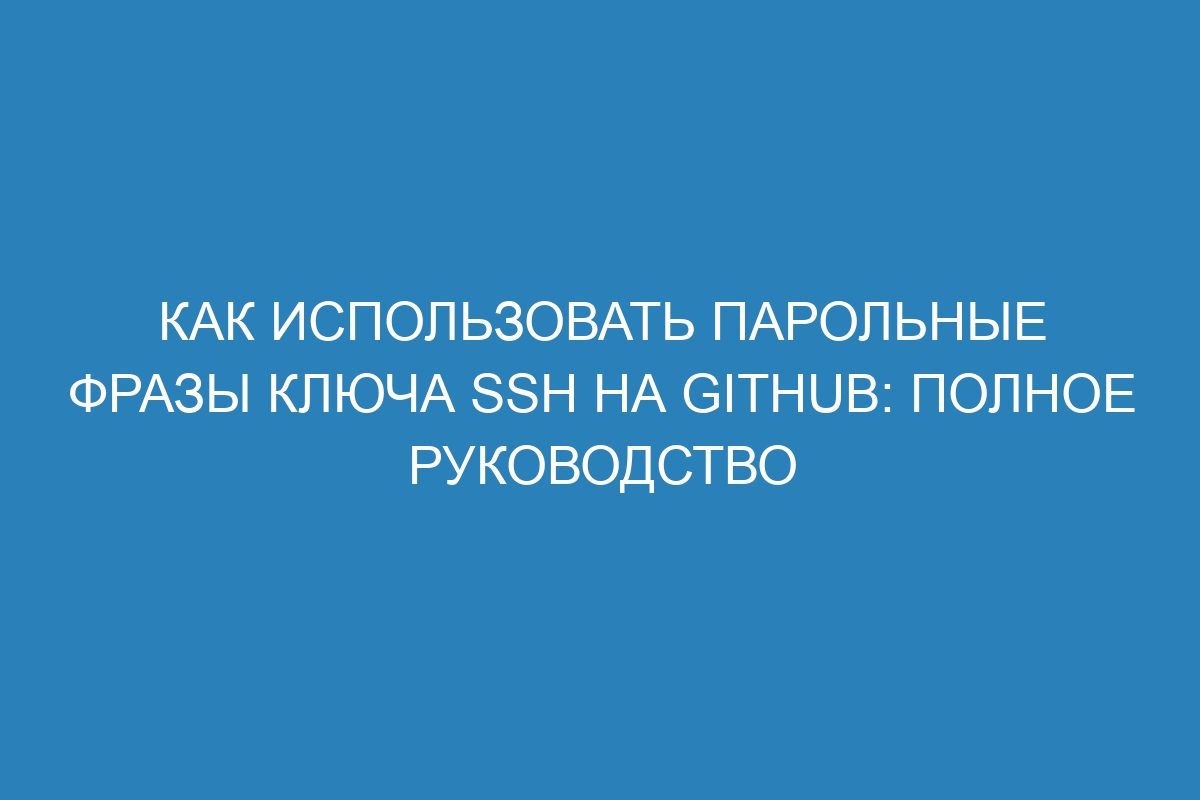 Как использовать парольные фразы ключа SSH на GitHub: полное руководство