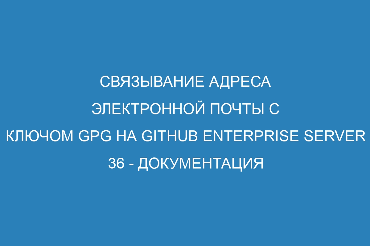 Связывание адреса электронной почты с ключом GPG на GitHub Enterprise Server 36 - Документация