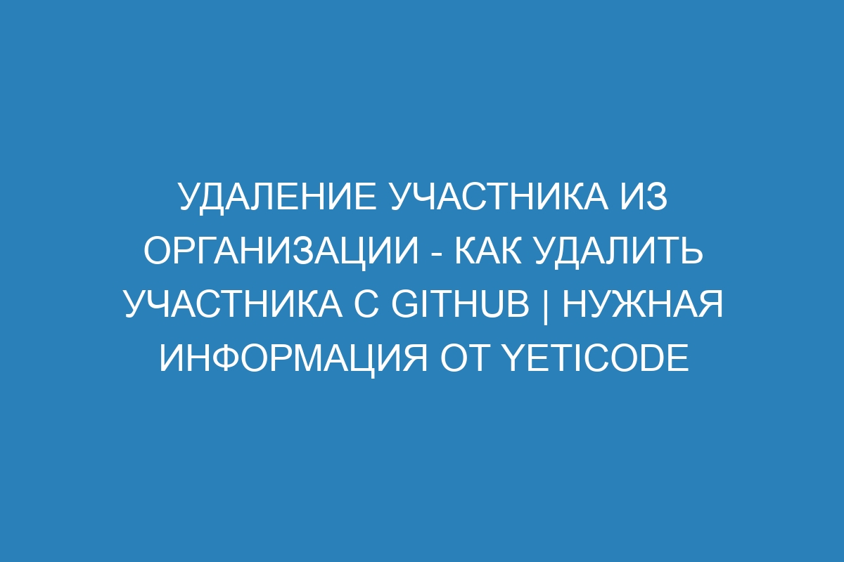 Удаление участника из организации - Как удалить участника с GitHub | Нужная информация от YetiCode