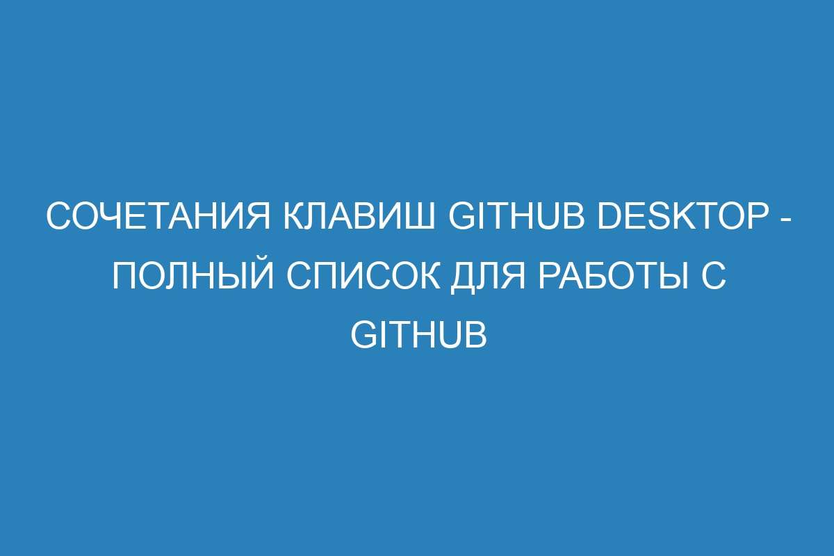 Сочетания клавиш GitHub Desktop - Полный список для работы с GitHub