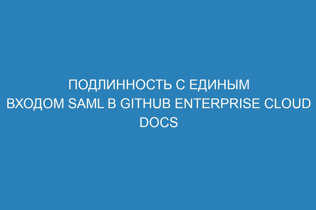 Подлинность с единым входом SAML в GitHub Enterprise Cloud Docs