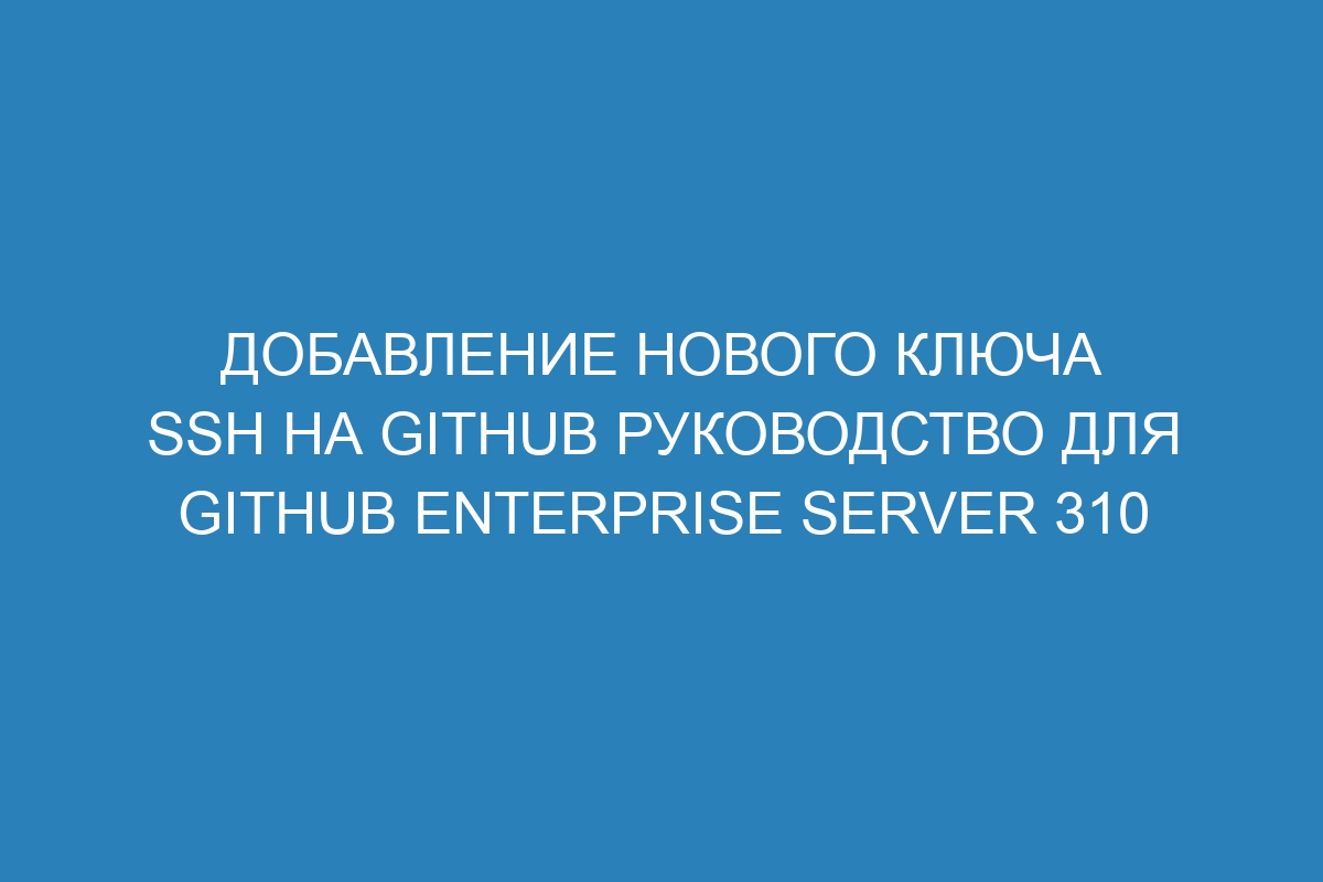 Добавление нового ключа SSH на GitHub руководство для GitHub Enterprise Server 310