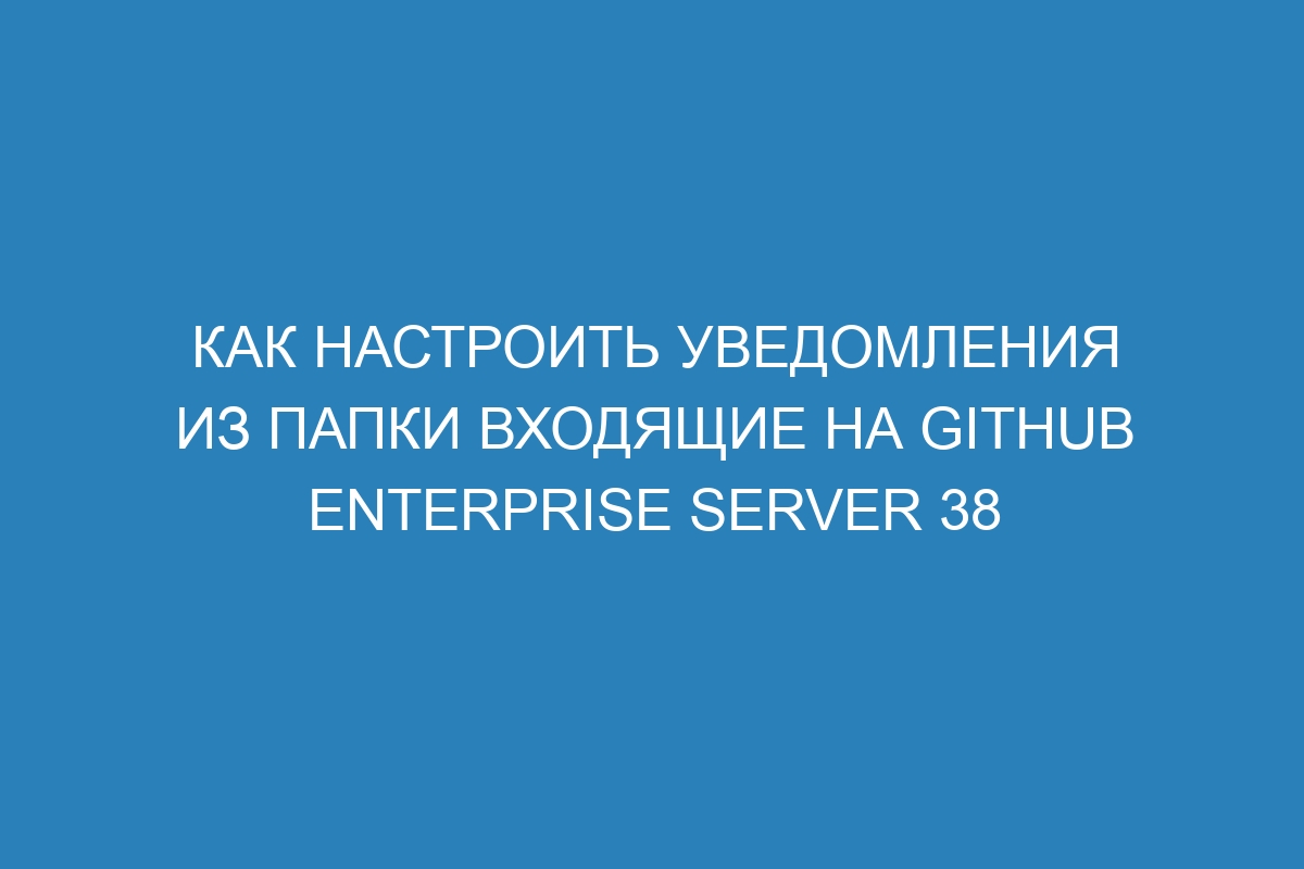 Как настроить уведомления из папки Входящие на GitHub Enterprise Server 38