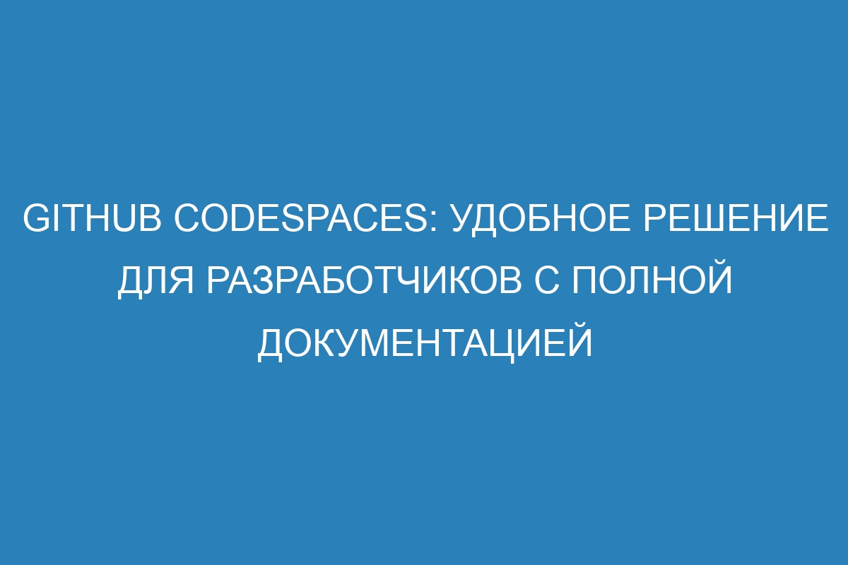 GitHub Codespaces: удобное решение для разработчиков с полной документацией