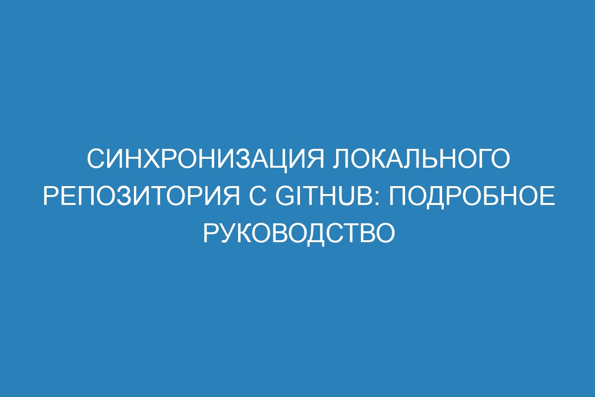 Синхронизация локального репозитория с GitHub: подробное руководство