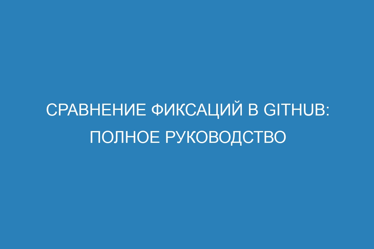 Сравнение фиксаций в GitHub: полное руководство