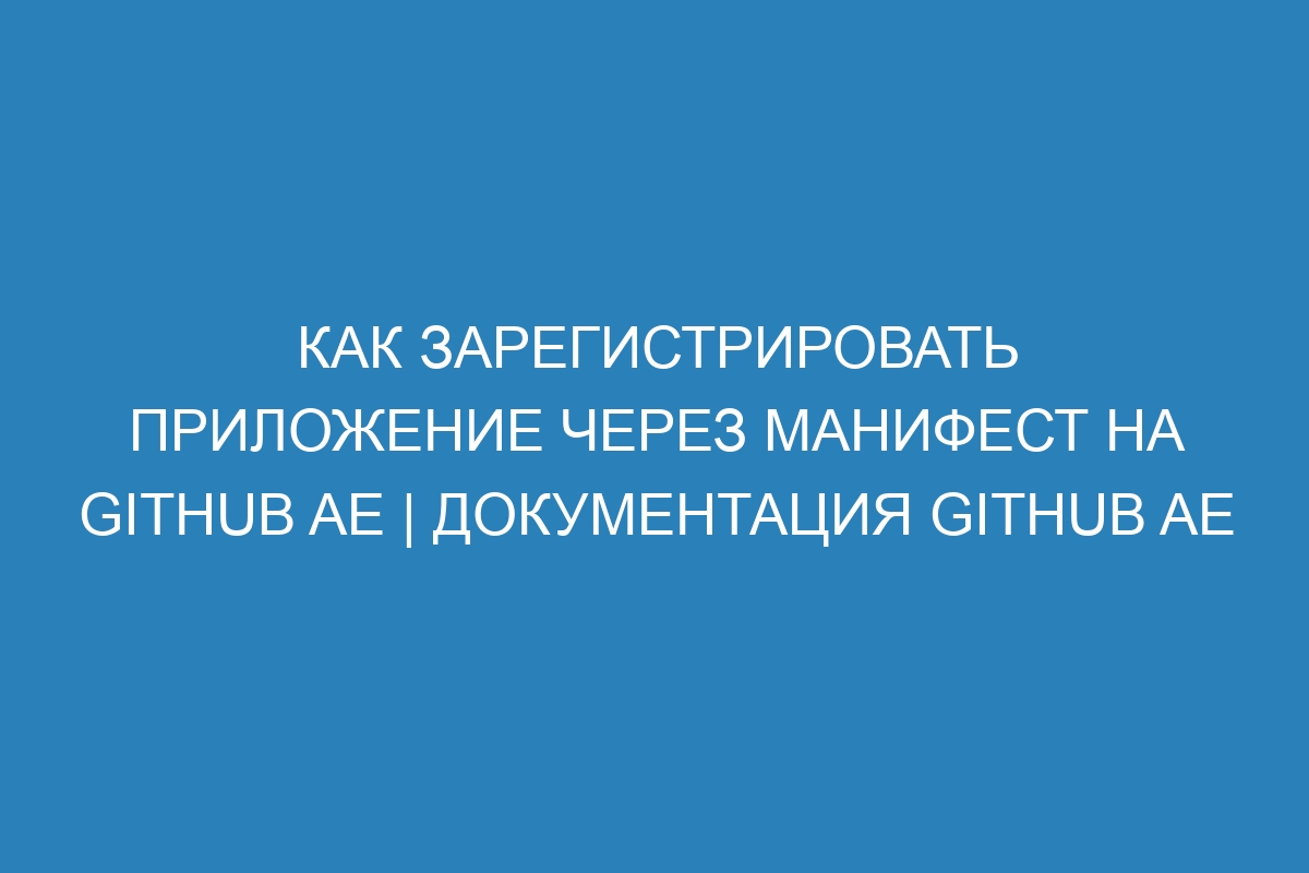 Как зарегистрировать приложение через манифест на GitHub AE | Документация GitHub AE