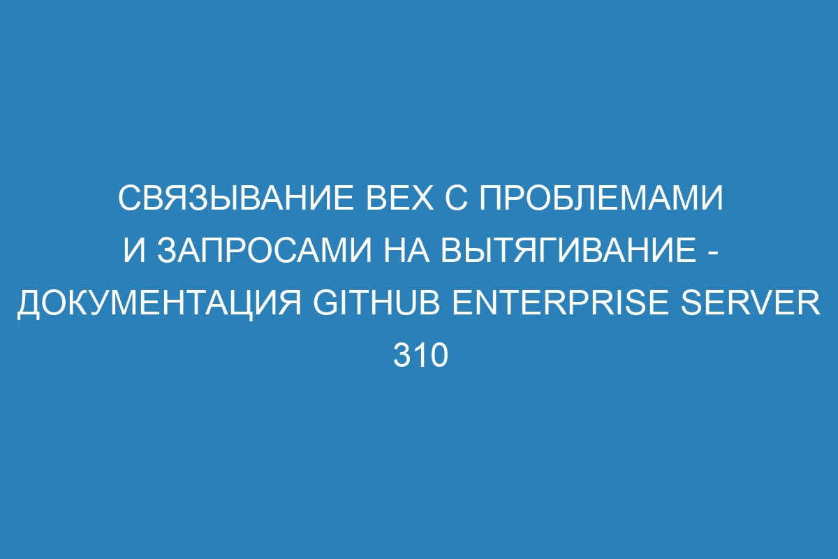 Связывание вех с проблемами и запросами на вытягивание - документация GitHub Enterprise Server 310