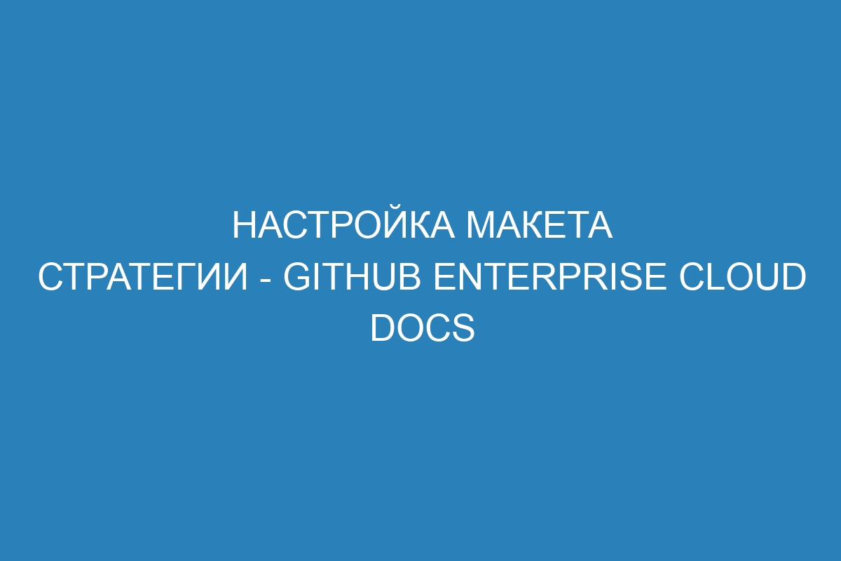 Настройка макета стратегии - GitHub Enterprise Cloud Docs