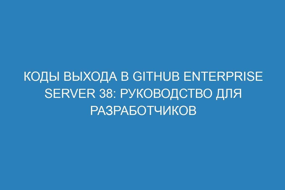 Коды выхода в GitHub Enterprise Server 38: руководство для разработчиков