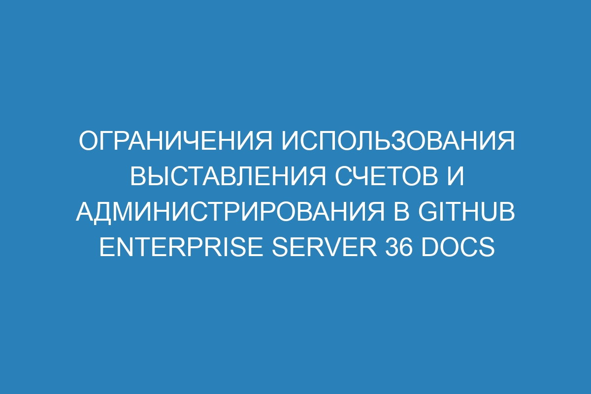 Ограничения использования выставления счетов и администрирования в GitHub Enterprise Server 36 Docs