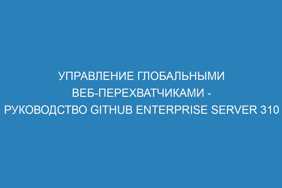 Управление глобальными веб-перехватчиками - Руководство GitHub Enterprise Server 310