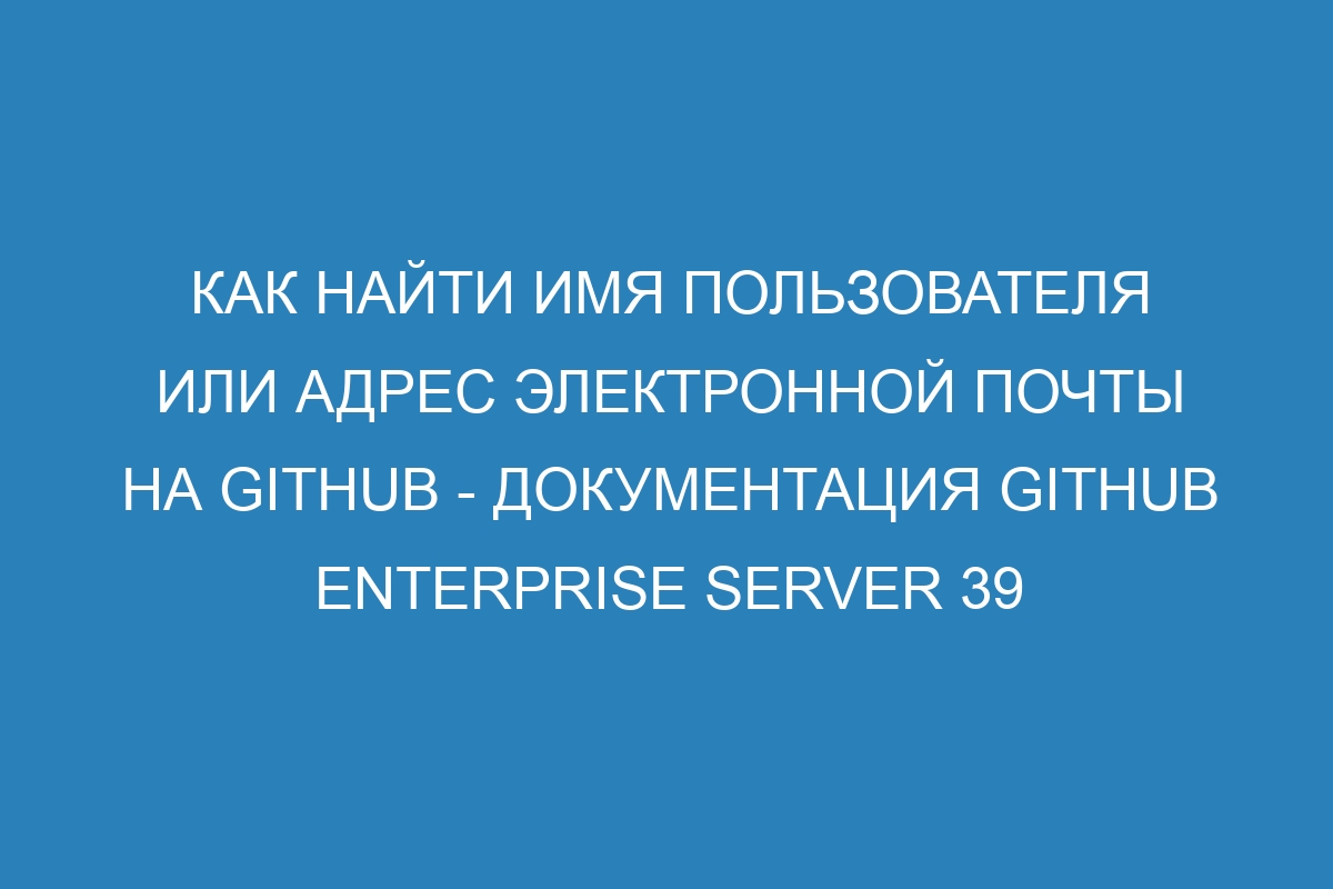 Как найти имя пользователя или адрес электронной почты на GitHub - документация GitHub Enterprise Server 39