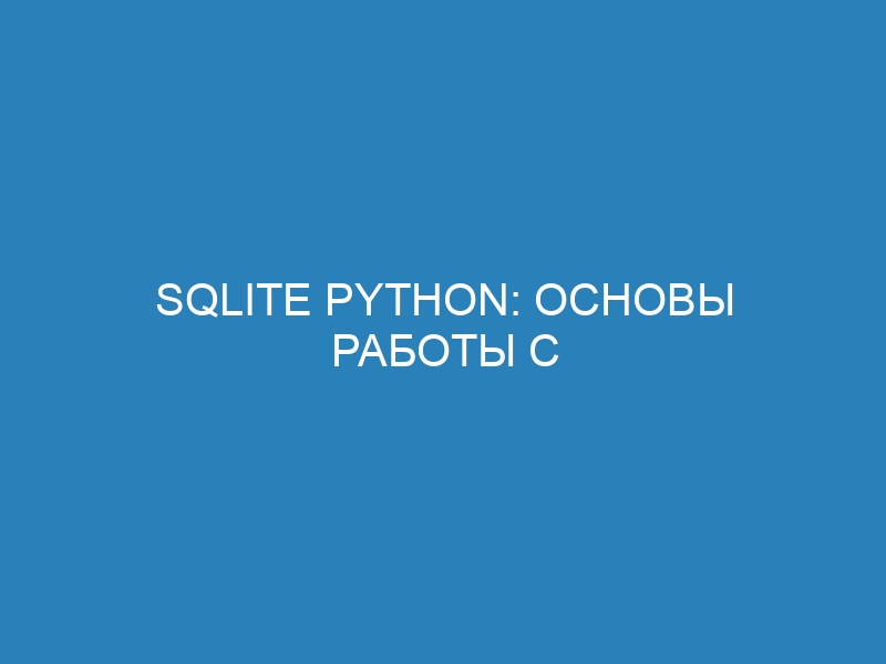 SQLite Python: основы работы с базами данных и их введение
