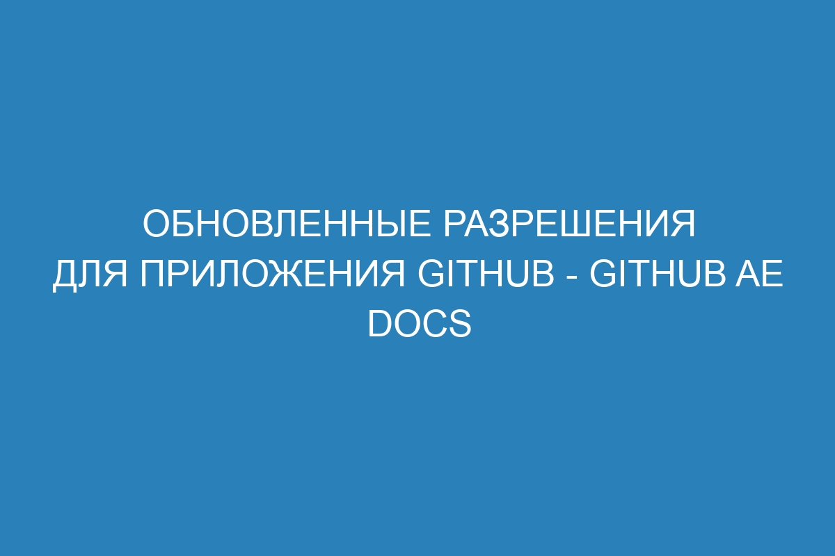 Обновленные разрешения для приложения GitHub - GitHub AE Docs