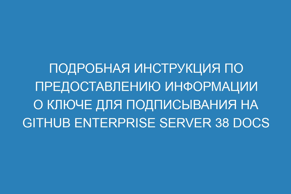 Подробная инструкция по предоставлению информации о ключе для подписывания на GitHub Enterprise Server 38 Docs