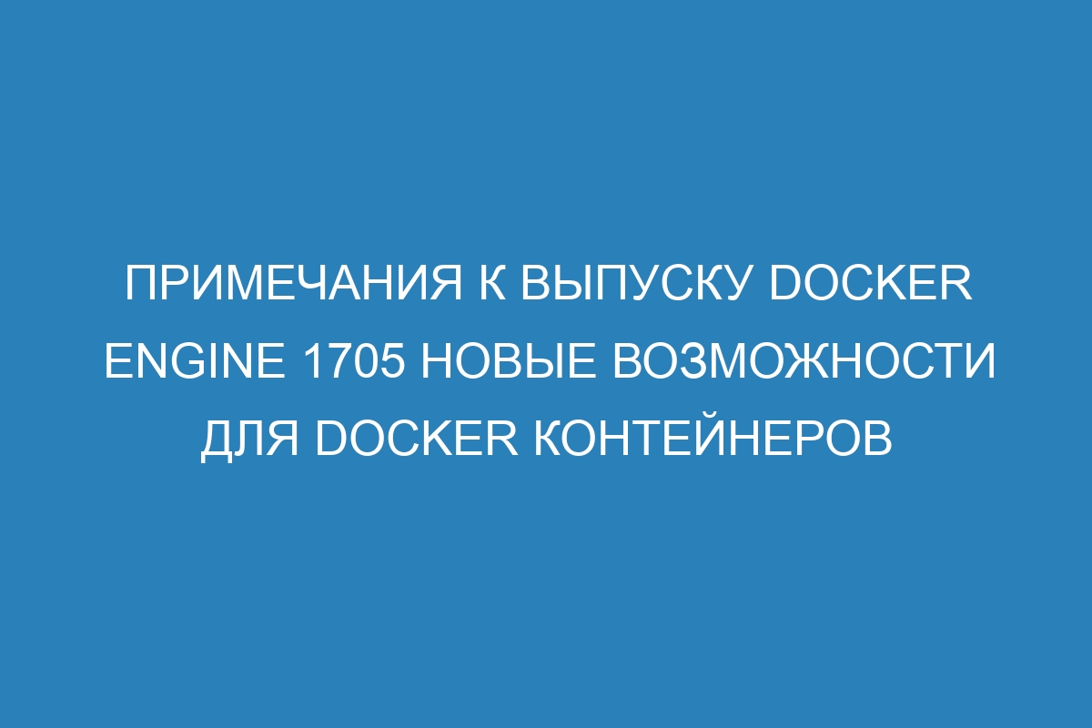 Примечания к выпуску Docker Engine 1705 новые возможности для Docker контейнеров