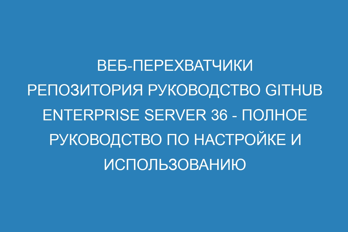 Веб-перехватчики репозитория руководство GitHub Enterprise Server 36 - полное руководство по настройке и использованию