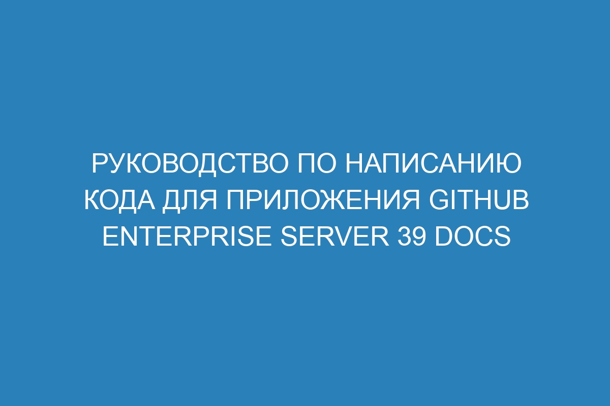 Руководство по написанию кода для приложения GitHub Enterprise Server 39 Docs