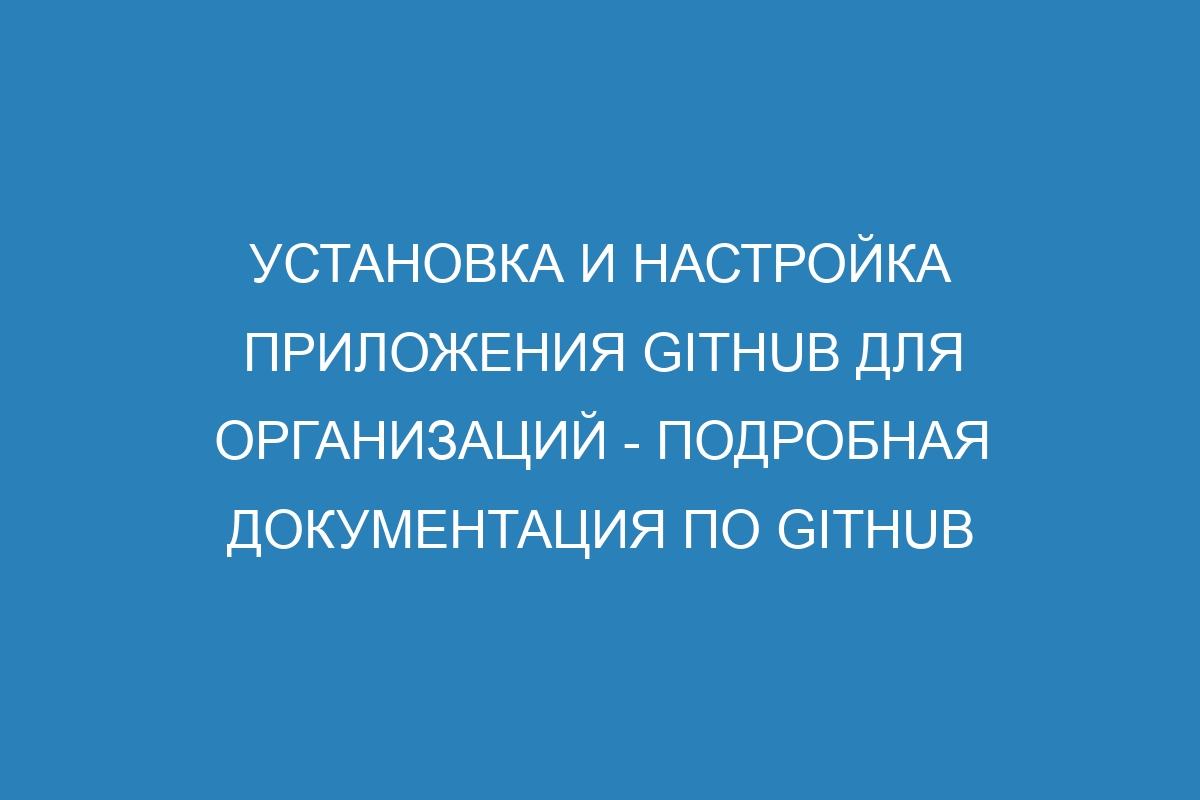 Установка и настройка приложения GitHub для организаций - подробная документация по GitHub