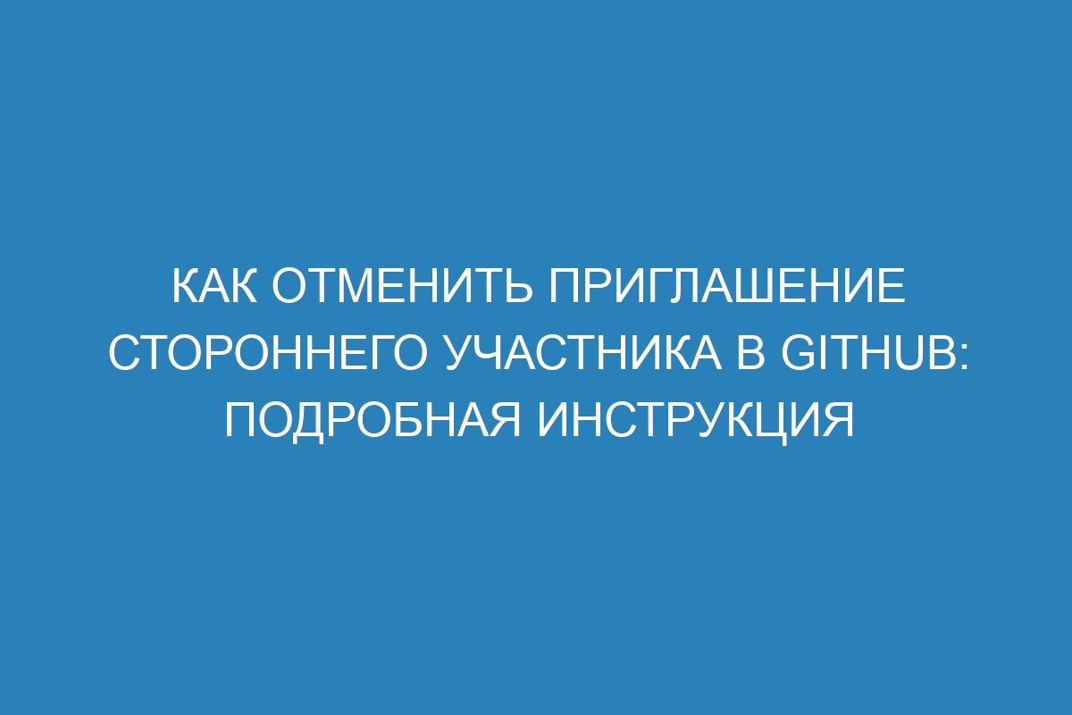 Как отменить приглашение стороннего участника в GitHub: подробная инструкция