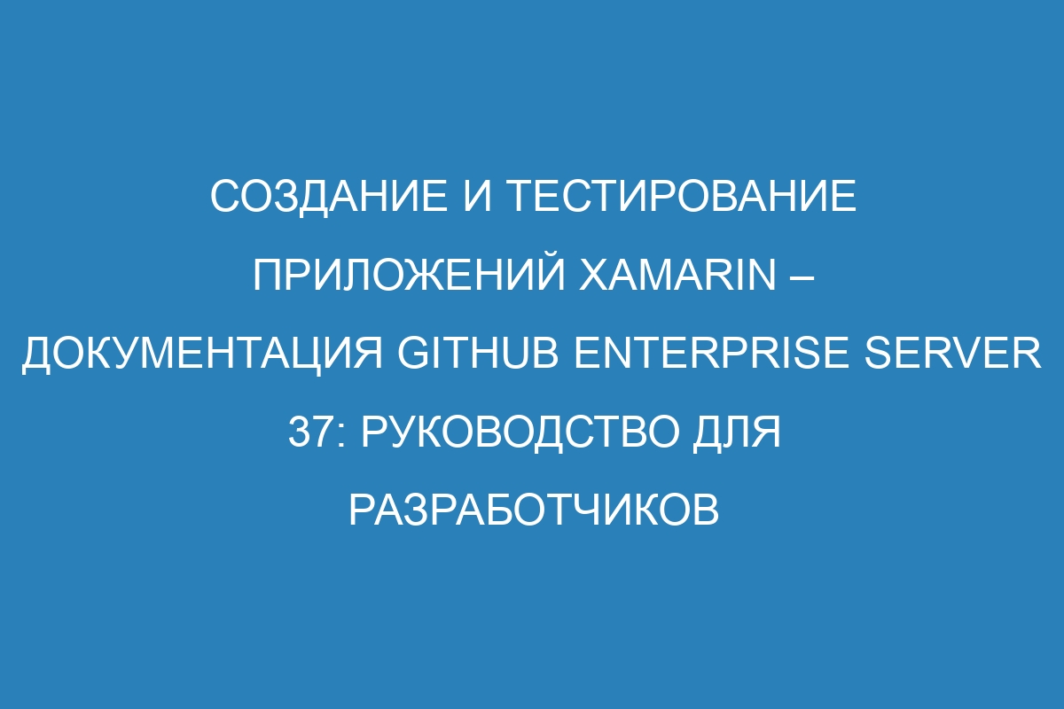 Создание и тестирование приложений Xamarin – документация GitHub Enterprise Server 37: руководство для разработчиков