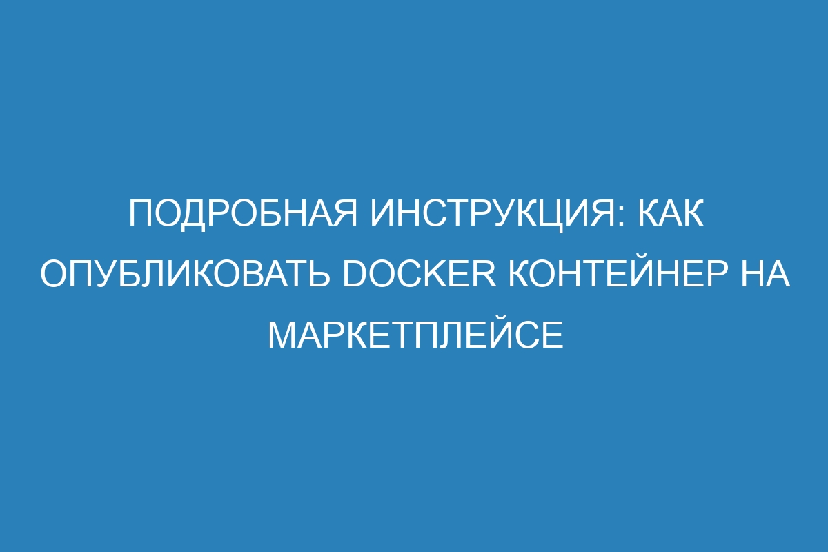 Подробная инструкция: как опубликовать Docker контейнер на маркетплейсе