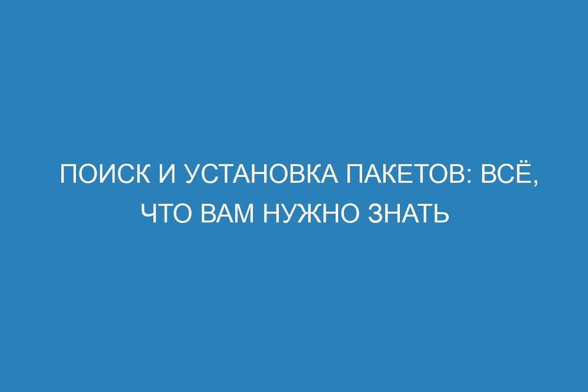 Поиск и установка пакетов: всё, что вам нужно знать