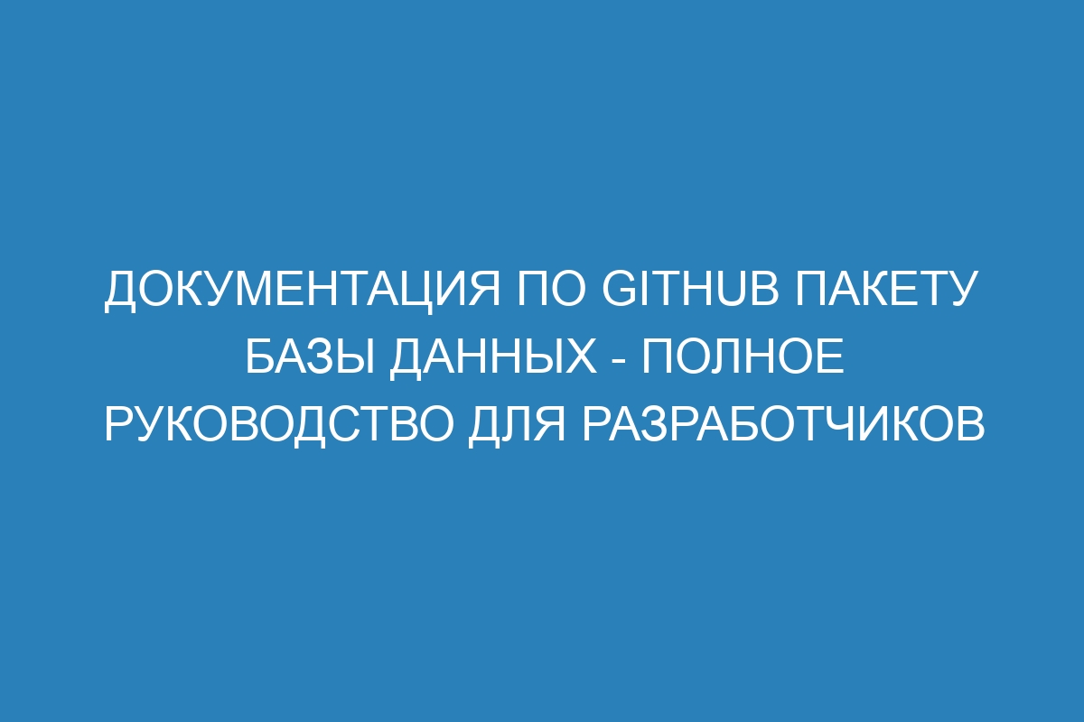 Документация по GitHub пакету базы данных - полное руководство для разработчиков