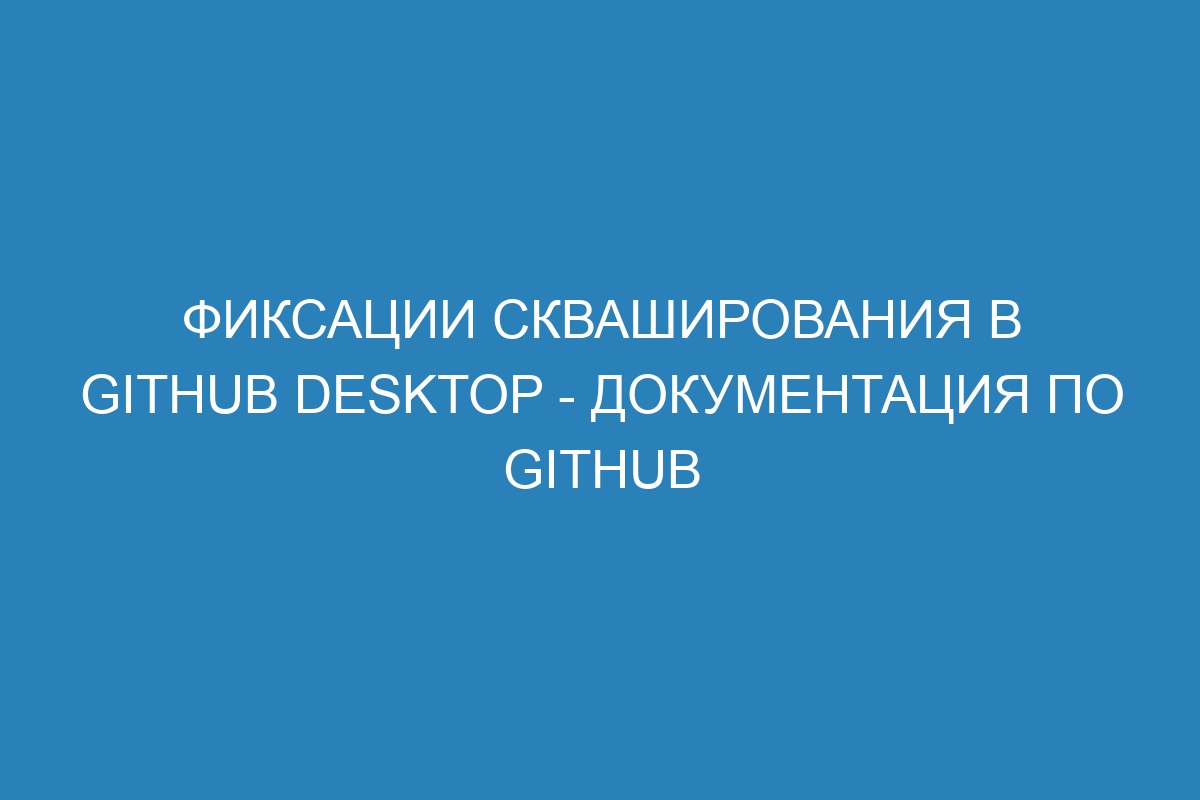 Фиксации скваширования в GitHub Desktop - Документация по GitHub