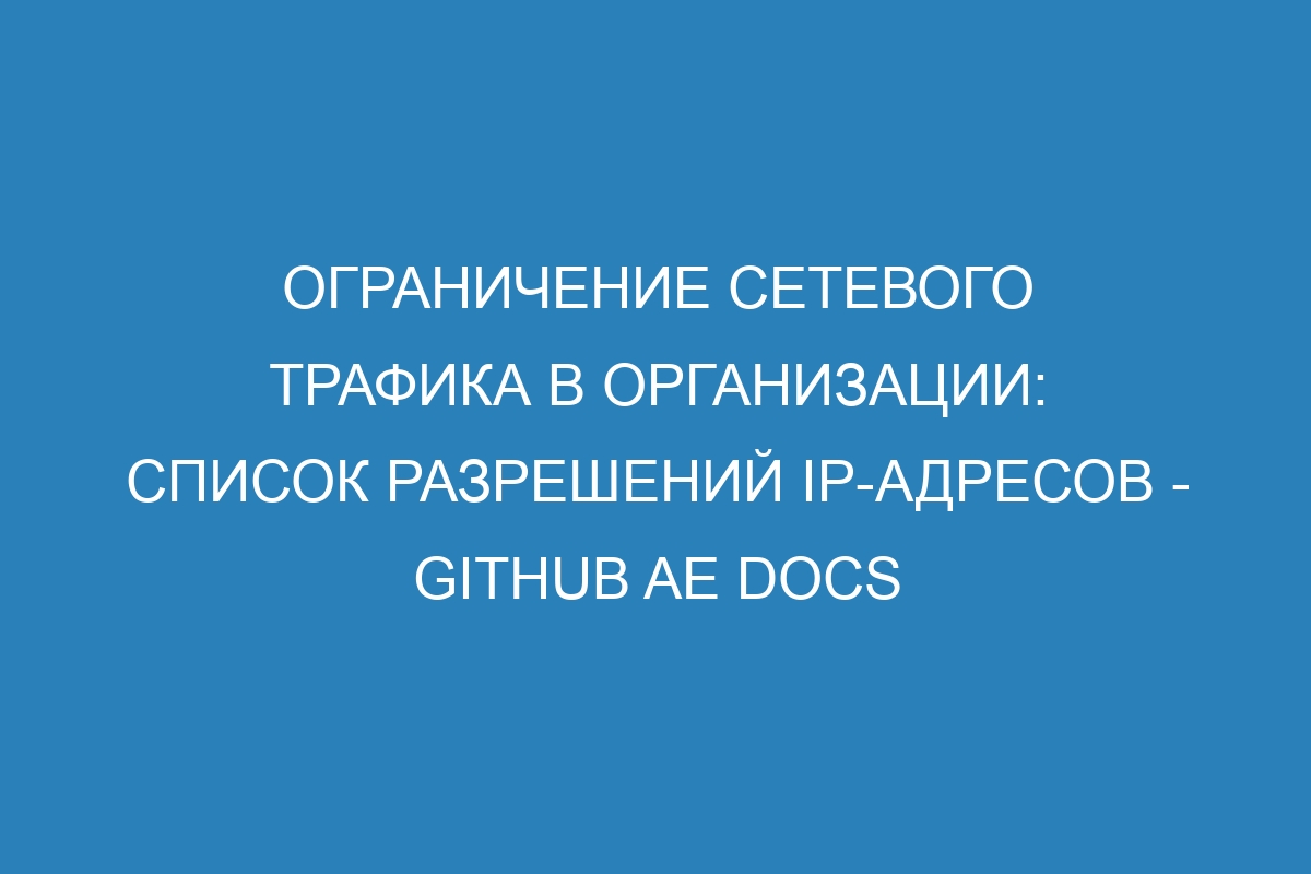 Ограничение сетевого трафика в организации: список разрешений IP-адресов - GitHub AE Docs