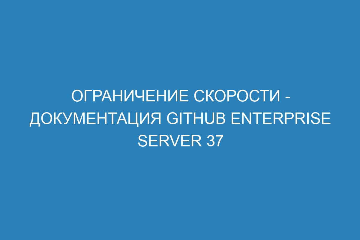 Ограничение скорости - Документация GitHub Enterprise Server 37