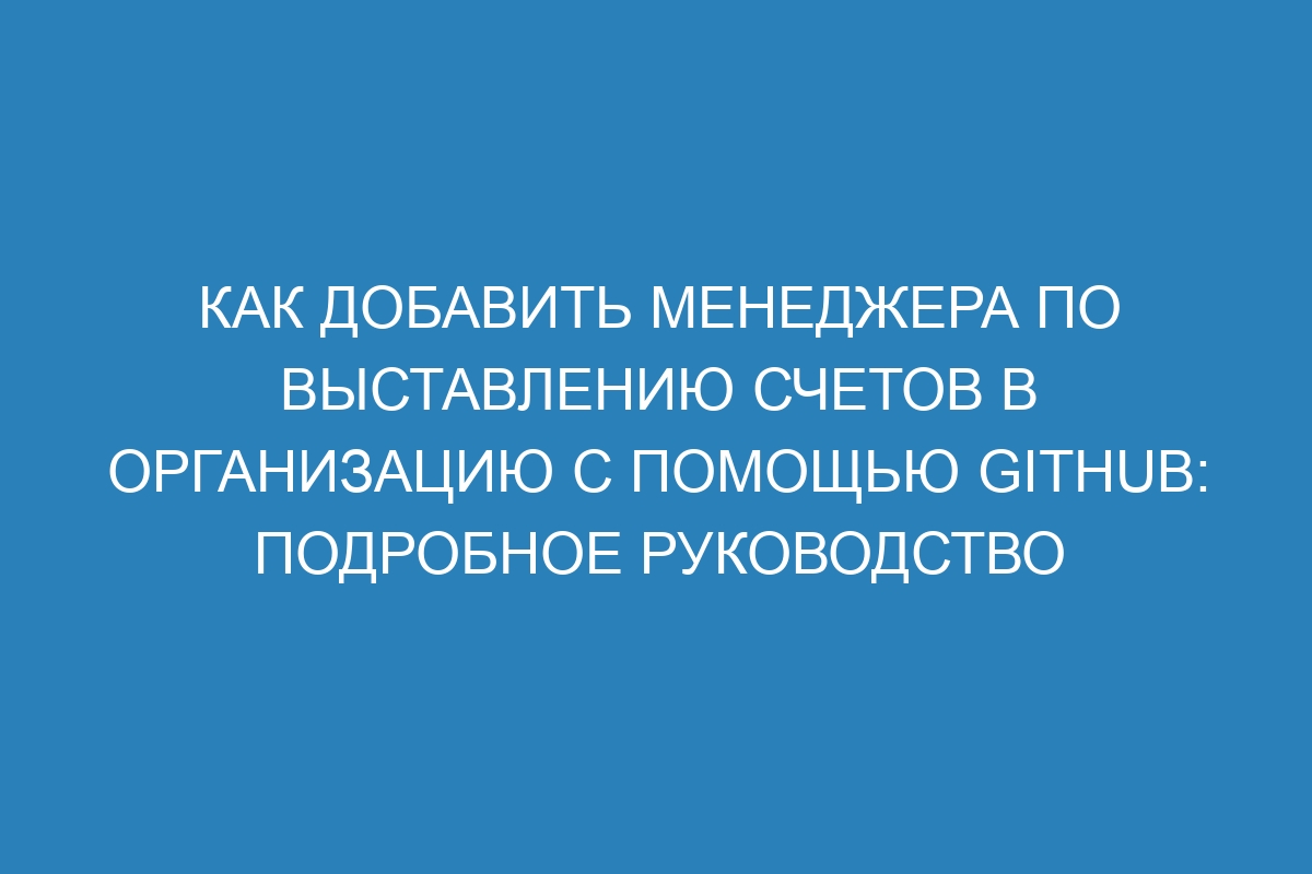 Как добавить менеджера по выставлению счетов в организацию с помощью GitHub: подробное руководство