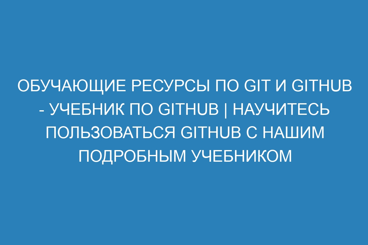 Обучающие ресурсы по Git и GitHub - Учебник по GitHub | Научитесь пользоваться GitHub с нашим подробным учебником