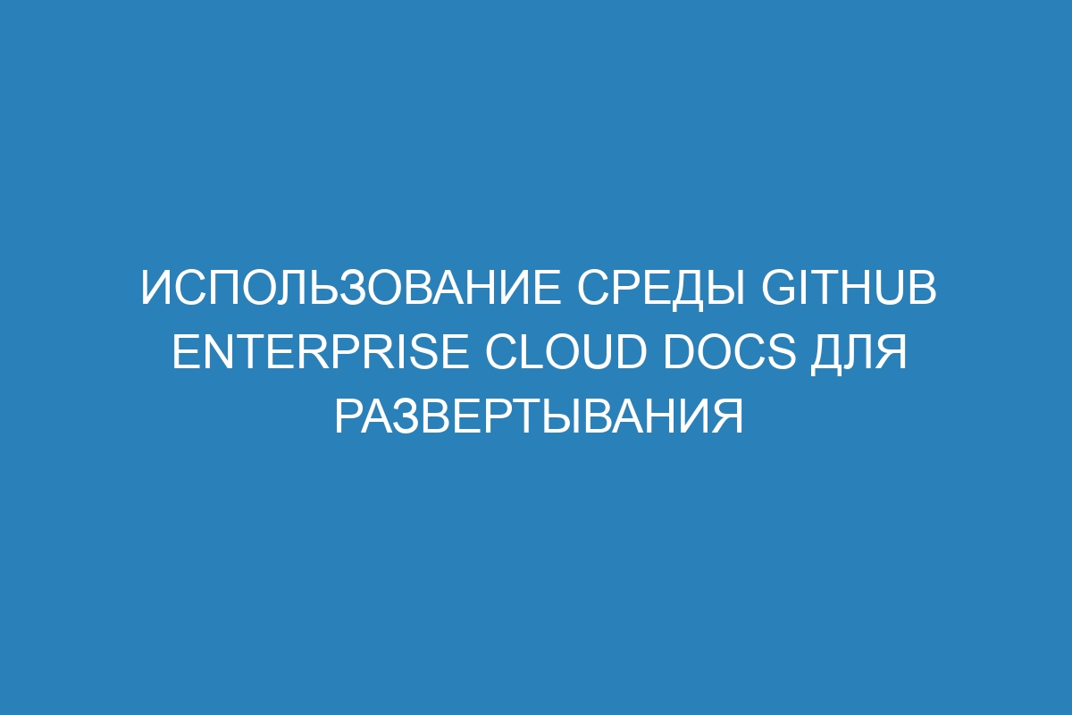 Использование среды GitHub Enterprise Cloud Docs для развертывания