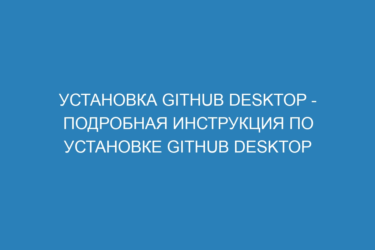 Установка GitHub Desktop - Подробная инструкция по установке GitHub Desktop