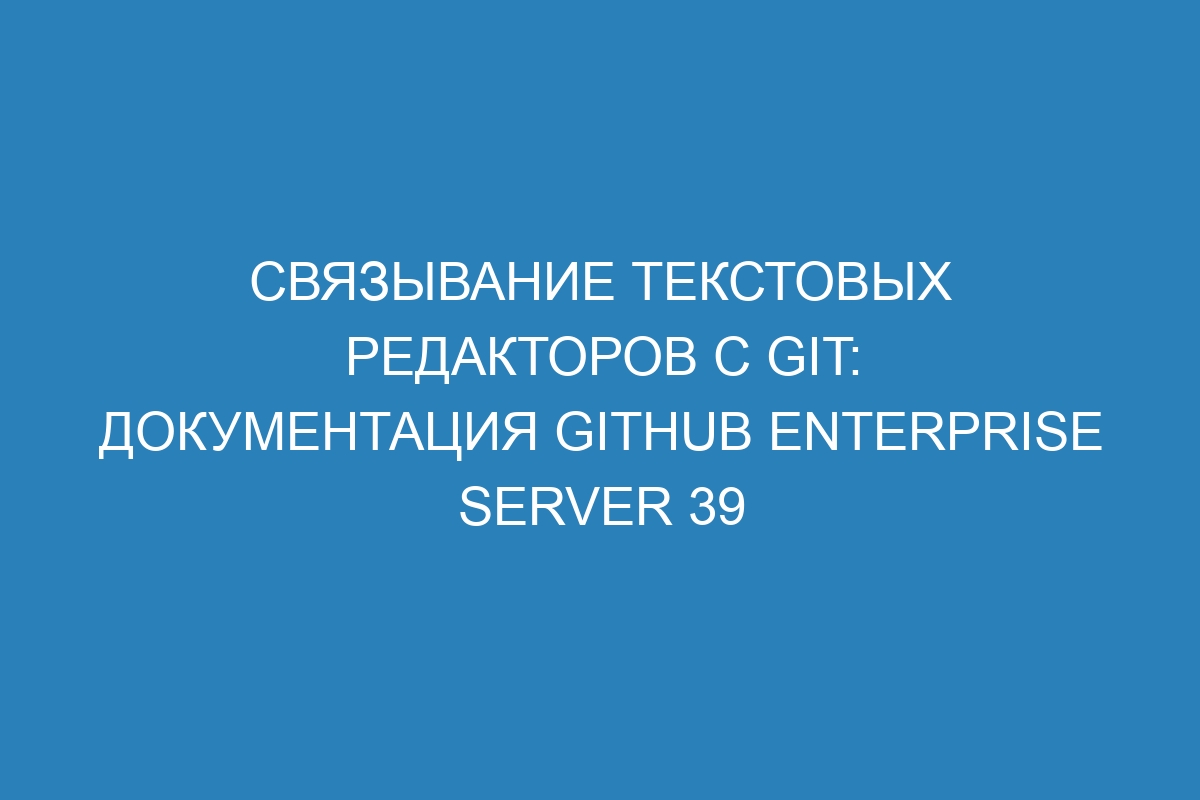 Связывание текстовых редакторов с Git: документация GitHub Enterprise Server 39