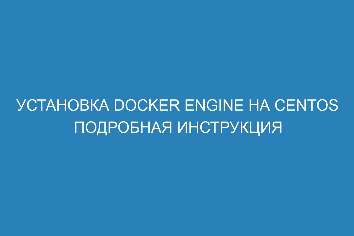 Установка Docker Engine на CentOS Подробная инструкция