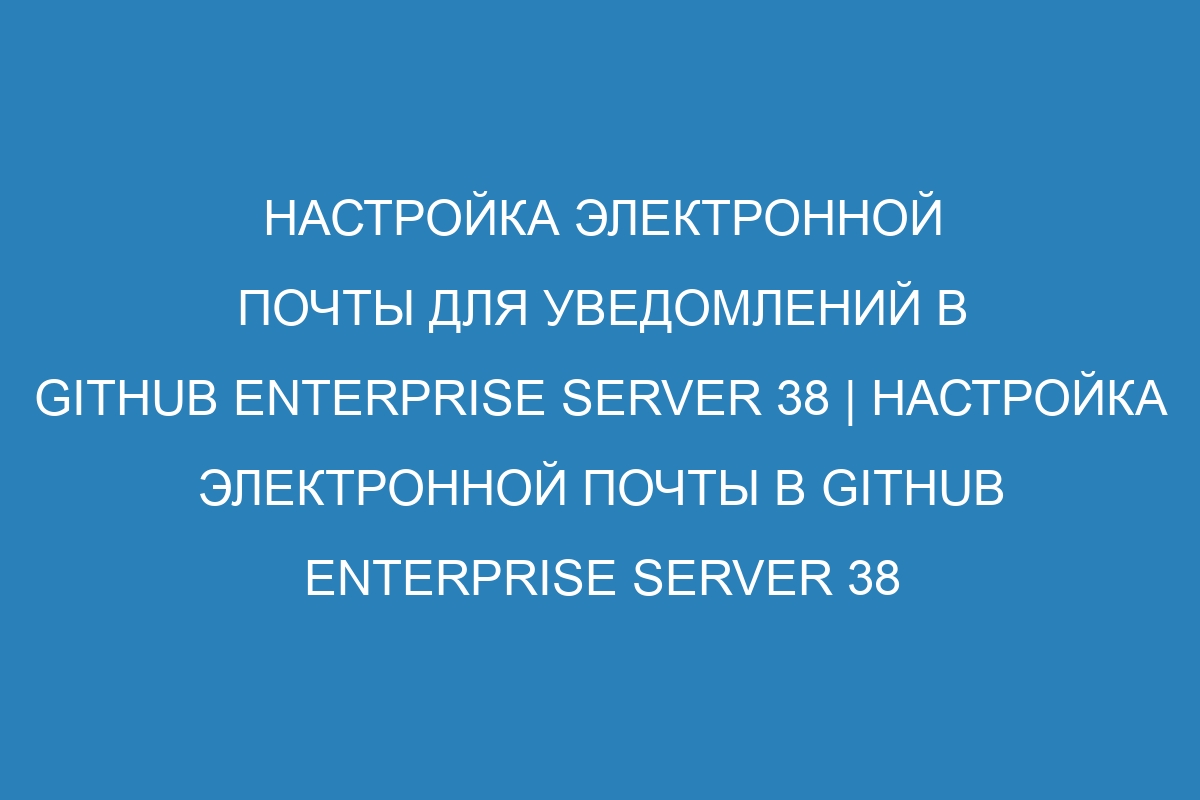 Настройка электронной почты для уведомлений в GitHub Enterprise Server 38 | Настройка электронной почты в GitHub Enterprise Server 38