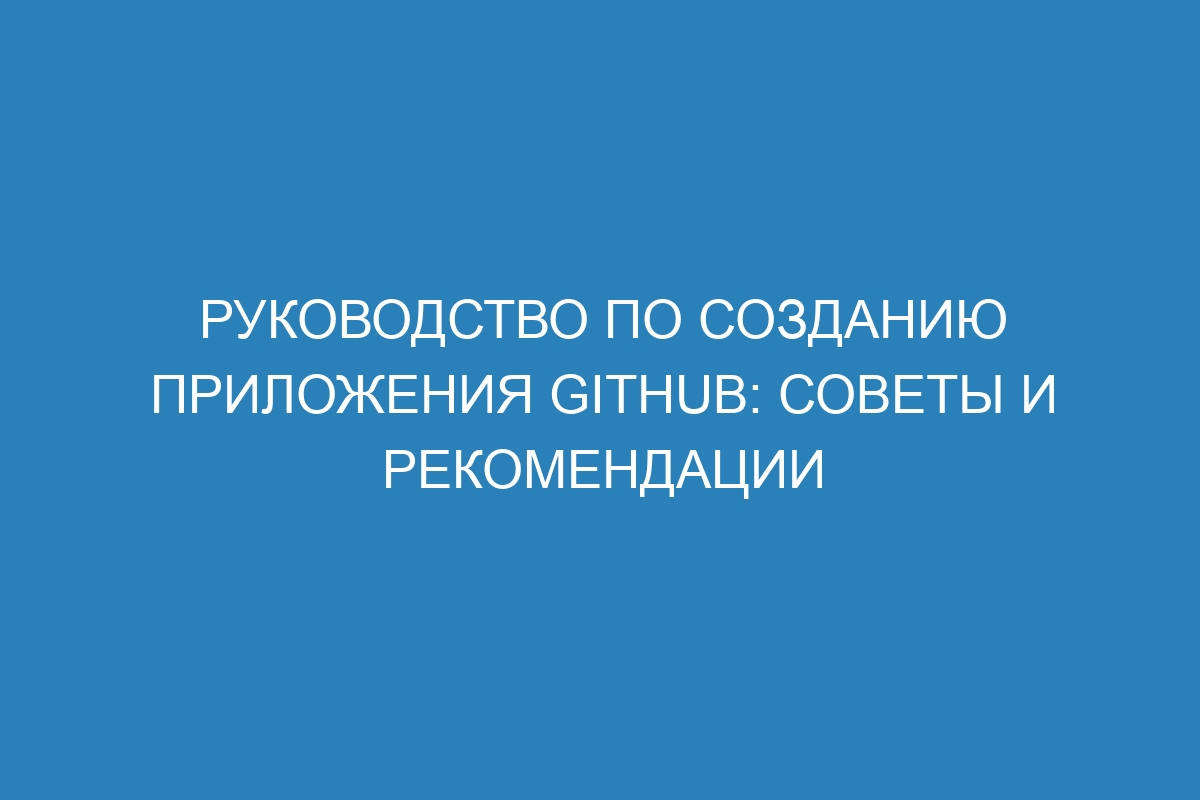 Руководство по созданию приложения GitHub: советы и рекомендации